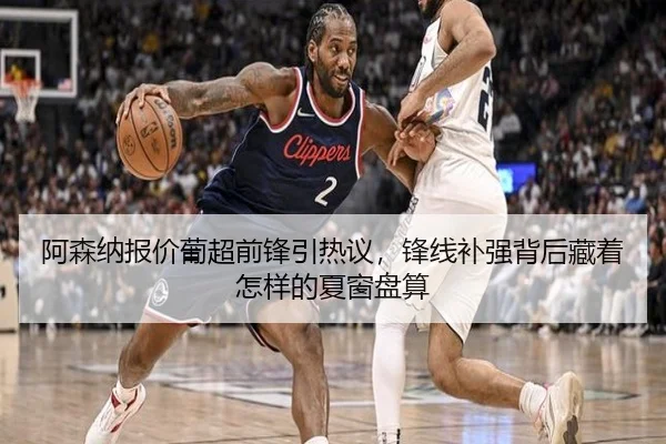 阿森纳报价葡超前锋引热议，锋线补强背后藏着怎样的夏窗盘算（kaiyun）